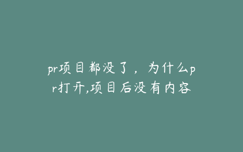 pr项目都没了，为什么pr打开,项目后没有内容