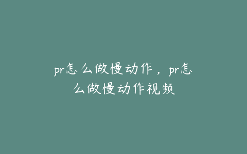 pr怎么做慢动作，pr怎么做慢动作视频