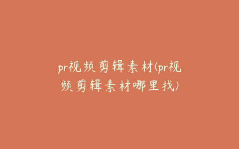 pr视频剪辑素材(pr视频剪辑素材哪里找)