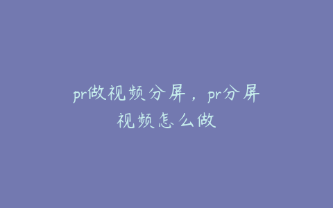 pr做视频分屏，pr分屏视频怎么做