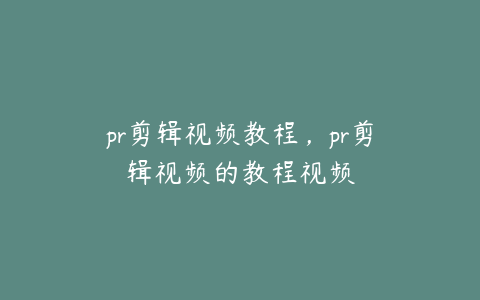 pr剪辑视频教程，pr剪辑视频的教程视频