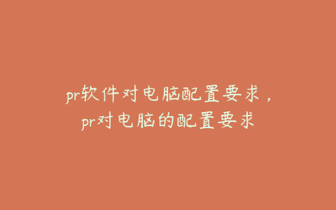 pr软件对电脑配置要求，pr对电脑的配置要求