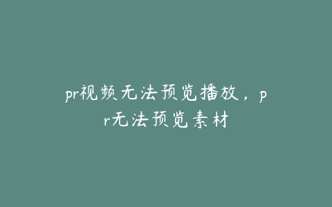 pr视频无法预览播放，pr无法预览素材