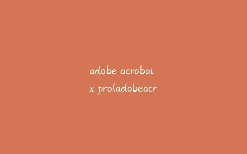 adobe acrobat x pro(adobeacrobatxpro提供序列号)