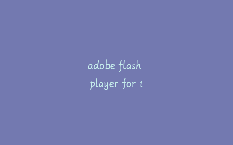 adobe flash player for ie;手机电脑版浏览器