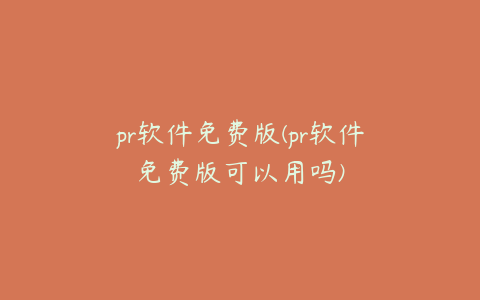 pr软件免费版(pr软件免费版可以用吗)