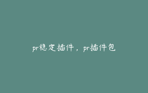 pr稳定插件，pr插件包