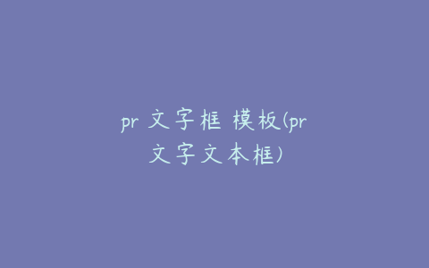 pr 文字框 模板(pr文字文本框)