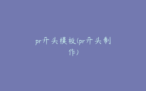 pr开头模板(pr开头制作)