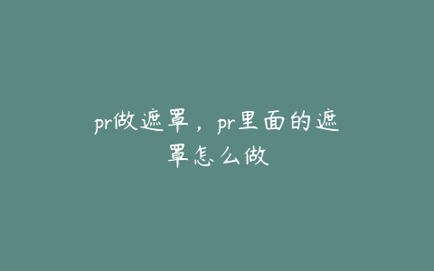 pr做遮罩，pr里面的遮罩怎么做