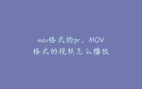 mov格式的pr，MOV格式的视频怎么播放