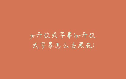 pr开放式字幕(pr开放式字幕怎么去黑底)