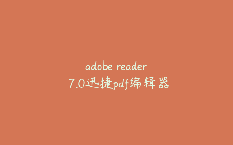 adobe reader 7.0迅捷pdf编辑器