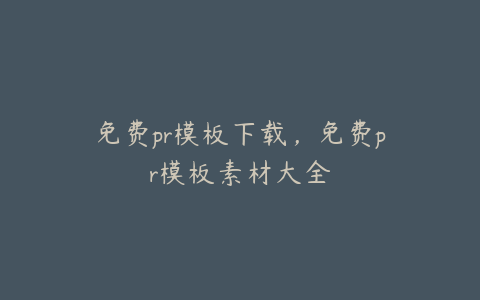 免费pr模板下载，免费pr模板素材大全