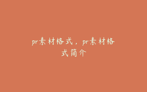 pr素材格式，pr素材格式简介