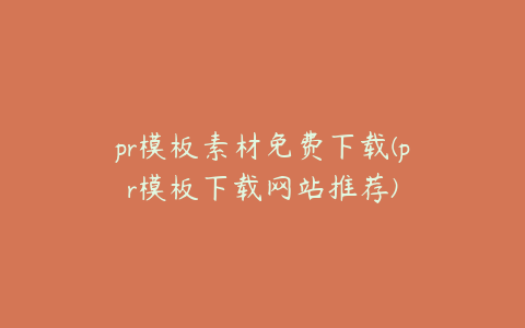 pr模板素材免费下载(pr模板下载网站推荐)