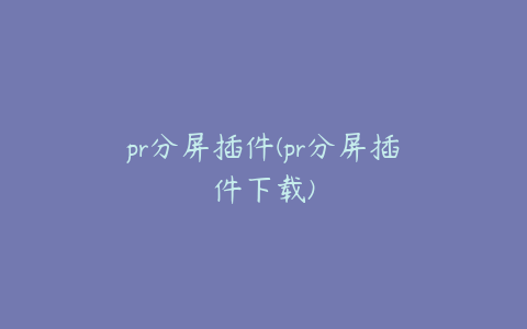 pr分屏插件(pr分屏插件下载)