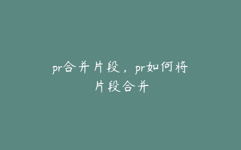 pr合并片段，pr如何将片段合并