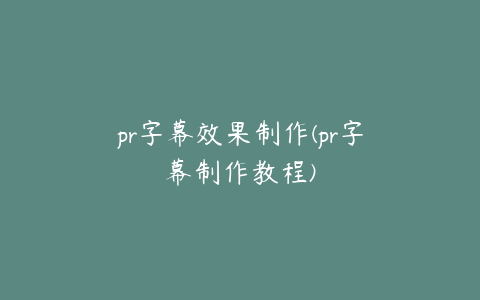 pr字幕效果制作(pr字幕制作教程)