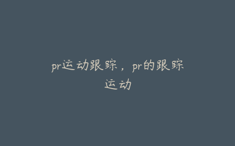 pr运动跟踪，pr的跟踪运动