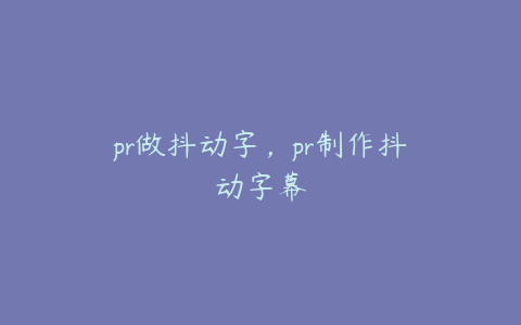 pr做抖动字，pr制作抖动字幕