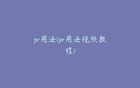 pr用法(pr用法视频教程)