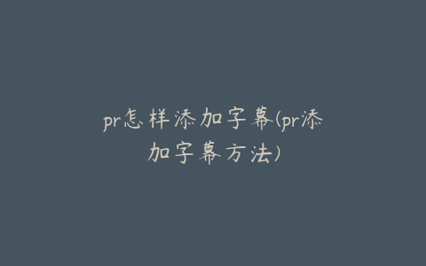 pr怎样添加字幕(pr添加字幕方法)