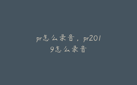 pr怎么录音，pr2019怎么录音