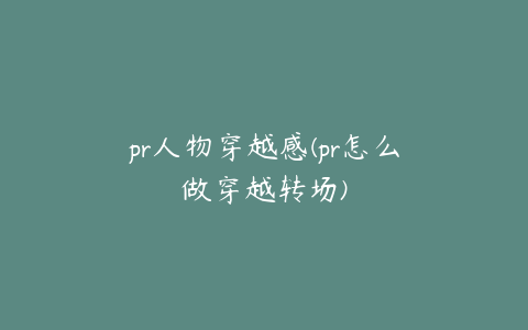 pr人物穿越感(pr怎么做穿越转场)