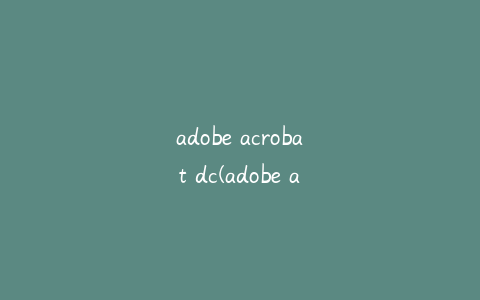 adobe acrobat dc(adobe acrobat干嘛用的)