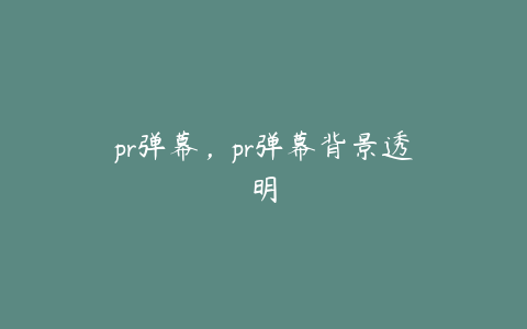 pr弹幕，pr弹幕背景透明