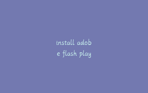 install adobe flash player;install adobe flash player 密码