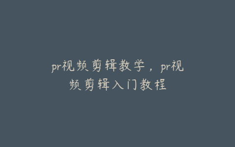 pr视频剪辑教学，pr视频剪辑入门教程