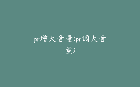 pr增大音量(pr调大音量)