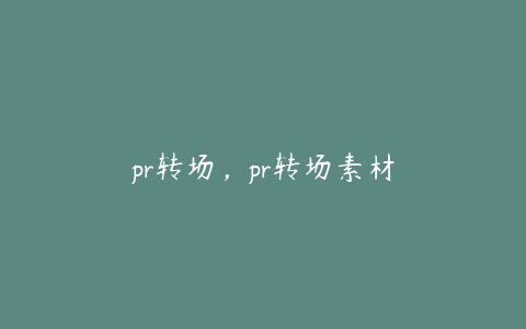 pr转场，pr转场素材