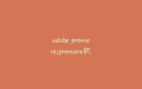 adobe premiere;premiere软件下载免费