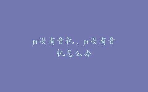 pr没有音轨，pr没有音轨怎么办