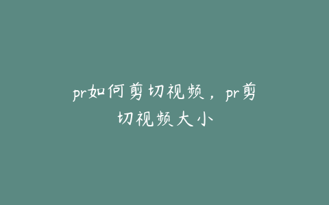 pr如何剪切视频，pr剪切视频大小