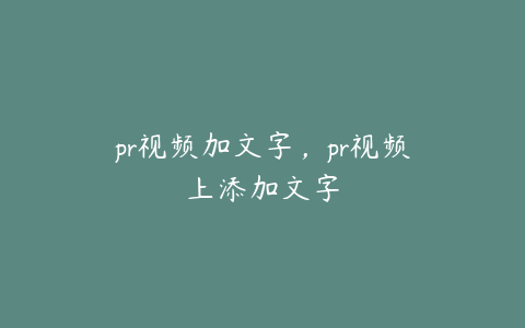 pr视频加文字，pr视频上添加文字