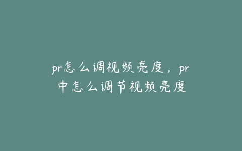 pr怎么调视频亮度，pr中怎么调节视频亮度