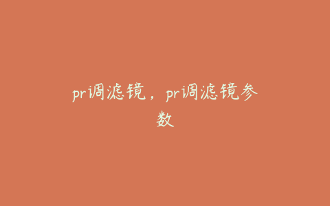 pr调滤镜，pr调滤镜参数