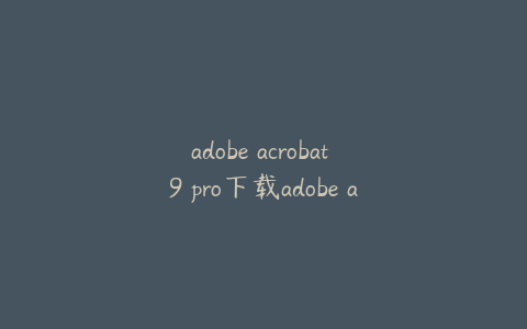 adobe acrobat 9 pro下载adobe acrobat pro 9.0