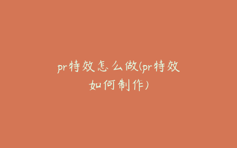 pr特效怎么做(pr特效如何制作)