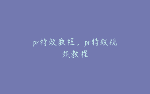 pr特效教程，pr特效视频教程