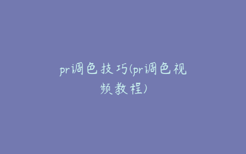 pr调色技巧(pr调色视频教程)