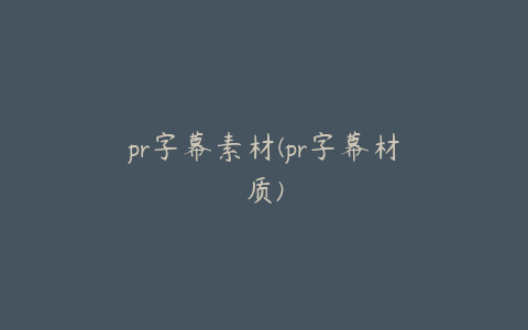 pr字幕素材(pr字幕材质)