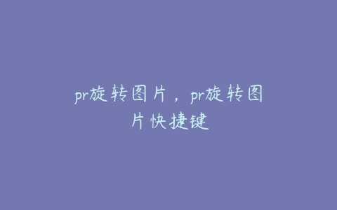 pr旋转图片，pr旋转图片快捷键