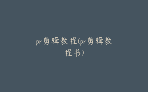 pr剪辑教程(pr剪辑教程书)