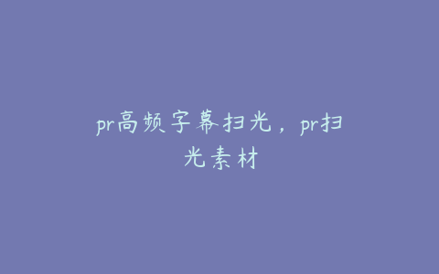 pr高频字幕扫光，pr扫光素材