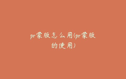 pr蒙版怎么用(pr蒙版的使用)